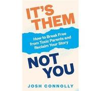 It’s Them, Not You: How to Break Free from Toxic Parents and Reclaim Your Story