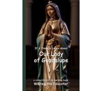 It's Time To Learn About Our Lady Of Guadalupe