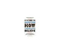 It's Time To Question How Christians Believe: Instead Of Another Debate About What Christians Believe