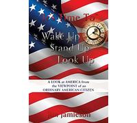 It's Time To" Wake Up Stand Up Look Up: A Look At America From The Viewpoint Of An Ordinary American Citizen