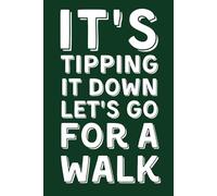 IT'S TIPPING IT DOWN LET'S GO FOR A WALK: Funny Lined Notebook for Hikers and Dog Walkers - Humorous Gag Gift for Rainy Weather and Outdoor Lovers