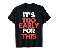 It's Too Early for This Tired Morning Sarcastic Mood - T-Shirt