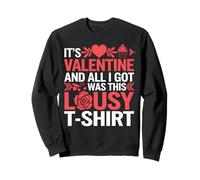 It's Valentine and All I got Was This Lousy t-Shirt Love Sweatshirt