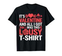 It's Valentine and All I got Was This Lousy t-Shirt Love T-Shirt