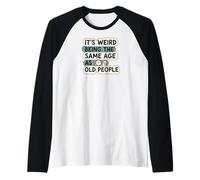 It's Weird Being Same Age As Old People Funny Aging Humor Manche Raglan