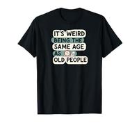 It's Weird Being Same Age As Old People Funny Aging Humor T-Shirt