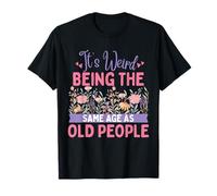It's Weird Being The Same Age As Old People Floral Flower T-Shirt