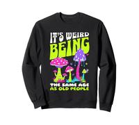 It's Weird Being The Same Age as Old People Funny Mushroom Sweatshirt