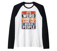 It's Weird Being The Same Age As Old People Humour Manche Raglan