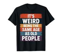 It's Weird Being The Same Age As Old People Humour T-Shirt