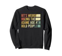 It's Weird Being The Same Age As Old People Sweatshirt
