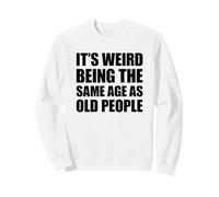 It's Weird Being The Same Age As Old People Sweatshirt