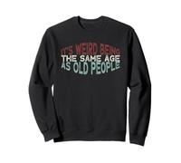 It's Weird Being The Same Age As Old People Sweatshirt