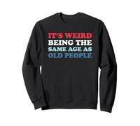 It's Weird Being The Same Age As Old People Sweatshirt