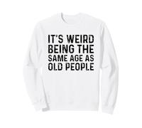 It's Weird Being The Same Age As Old People Sweatshirt