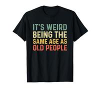 It's Weird Being The Same Age As Old People T-Shirt