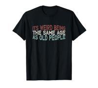 Its Weird Being The Same Age As Old People T-Shirt