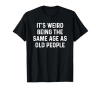 Its Weird Being The Same Age As Old People T-Shirt