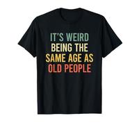 Its Weird Being The Same Age As Old People T-Shirt