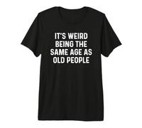 Its Weird Being The Same Age As Old People T-Shirt Haut de Gamme