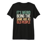 It's Weird Being The Same Age As Old People T-Shirt Haut de Gamme