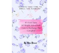 It's Your Turn: 60 Simple Acts of Self Care to Recharge The Caregiver
