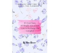 It's Your Turn: 60 Simple Acts of Self Care to Recharge The Caregiver