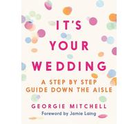 It's Your Wedding: A Step by Step Guide Down the Aisle (Plan your perfect day, with foreword by Jamie Laing)