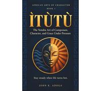 Ìtùtù: The Yoruba Art of Composure, Character, and Grace Under Pressure: A steadier way to meet a world that runs hot.