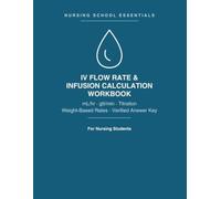 IV Flow Rate & Infusion Calculation Workbook: mL/hr, gtt/min, Infusion Time, Titration & Weight-Based Rates with Step-by-Step Worked Examples & a Fully Verified Answer Key - for Nursing Students