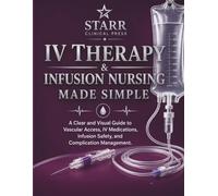 IV Therapy & Infusion Nursing Made Simple: A Clear and Visual Guide to Vascular Access, IV Medications, Infusion Safety, and Complication Management