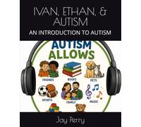 IVAN, ETHAN, & AUTISM: AN INTRODUCTION TO AUTISM