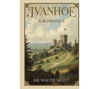 Ivanhoe: A Romance: A Historical Romance of Chivalry, Conflict, and Medieval England
