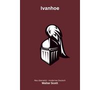 Ivanhoe: Ein historischer Ritterroman über Ehre, Liebe und den Kampf um England - modern neu übersetzt nach Walter Scott
