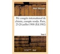 IVe congrès international de chimie, compte rendu. Paris, 23-28 juillet 1900. Tome 3 Henri Moissan (Auteur)