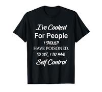 I've Cooked for People I Should Have Poisoned So Yes I Do T-Shirt