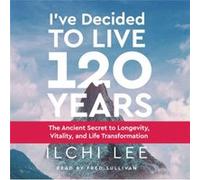 IVe Decided to Live 120 Years Audiobook by Ilchi Lee Ilchi Lee (Auteur)