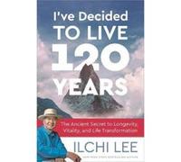 I've Decided to Live 120 Years: The Ancient Secret to Longevity, Vitality, and Life Transformation