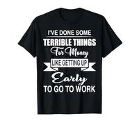 I've Done Terrible Things for Money Like Getting Up Early T-Shirt