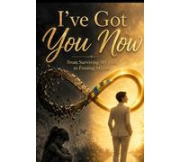 I've Got You Now: From Surviving My Past to Finding Myself