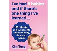 I've Had 8 Babies, And If There's One Thing I've Learned...: 150+ Tips For All New Parents To Save Sanity, Time And Money