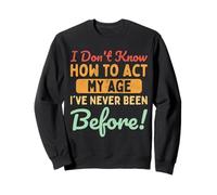 I've Never Been This Age I Don't Know How to Agt My Age Sweatshirt