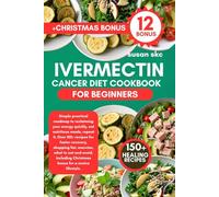 IVERMECTIN CANCER DIET COOKBOOK FOR BEGINNERS: practical roadmap to reclaiming your energy quickly, eat nutritious meals, repeat it, Over 150+ recipes ... eat and avoid, Christmas bonus for a novice