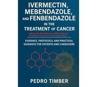 Ivermectin, Mebendazole and Fenbendazole in the Treatment of Cancer: Exploring How Three Simple but very Effective Drugs can be Combined to Treat Cancers and Joe Tippens Protocol