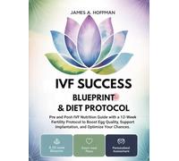IVF Success Blueprint & Diet Protocol: Pre and Post-IVF Nutrition Guide with a 12-Week Fertility Protocol to Boost Egg Quality, Support Implantation, and Optimize Your Chances.