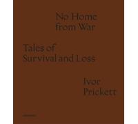 Ivor Prickett: No Home from War: Tales of Survival and Loss