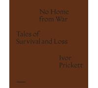 Ivor Prickett: No Home from War: Tales of Survival and Loss /anglais