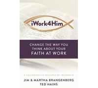 Iwork4him: Change The Way You Think About Your Faith At Work