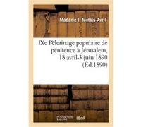 IXe Pèlerinage populaire de pénitence à Jérusalem, 18 avril-3 juin 1890, avec arrêt en Égypte Madame J. Motais-Avril (Auteur)