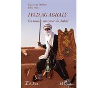 Eglass Ag Ouffene & Jules Biard – Iyad Ag Aghaly : Un traître au cœur du Sahel – Essai – Broché